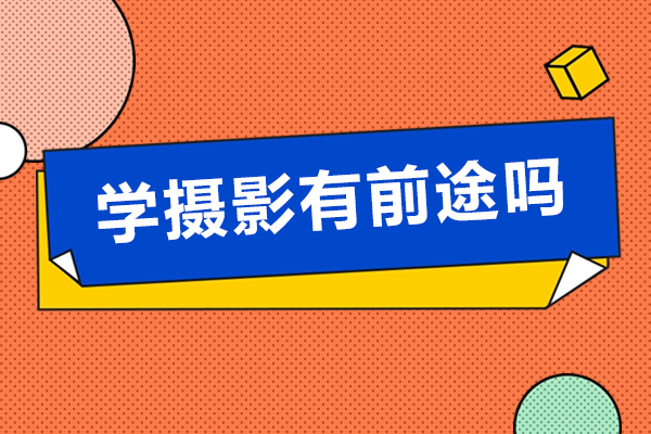 学摄影有前途吗-学摄影前景怎么样