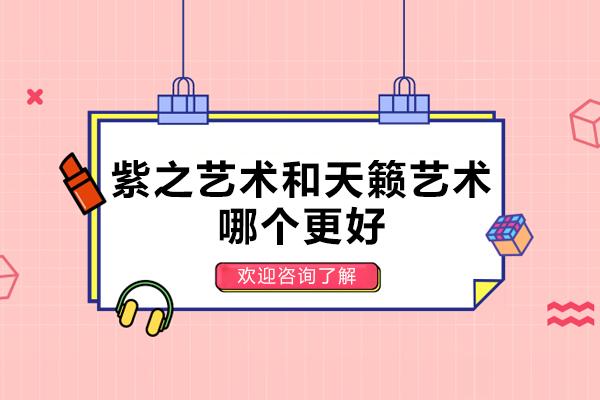 紫之艺术和天籁艺术哪个更好