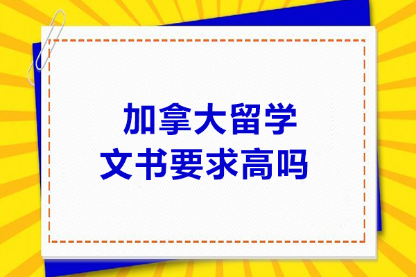  加拿大留学文书要求高吗