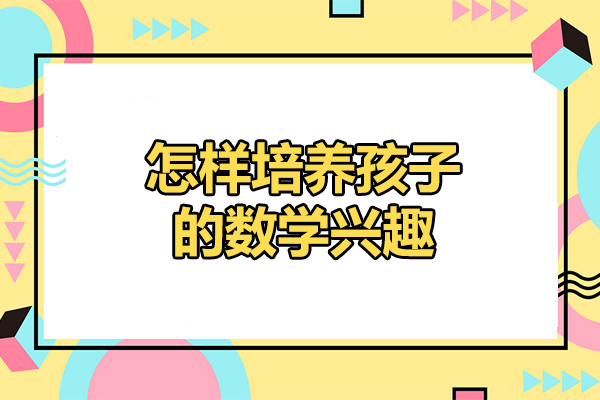 济南怎样培养孩子的数学兴趣-培养数学兴趣的方法
