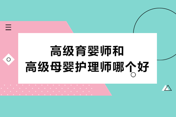 高级育婴师和高级母婴护理师哪个好