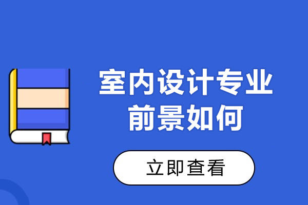 室内设计专业前景如何-室内设计行业就职怎么样