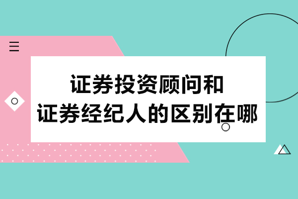 证券投资顾问和证券经纪人的区别在哪-有什么区别