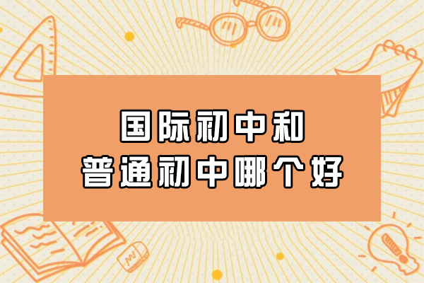 国际初中和普通初中哪个好