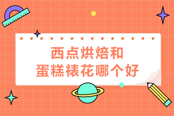 西点烘焙和蛋糕裱花哪个好