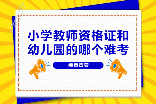 小学教师资格证和幼儿园的哪个难考