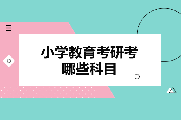 福州小学教育考研考哪些科目-小学教育考研好考吗