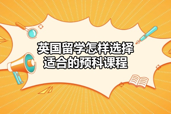英国留学怎样选择适合的预科课程