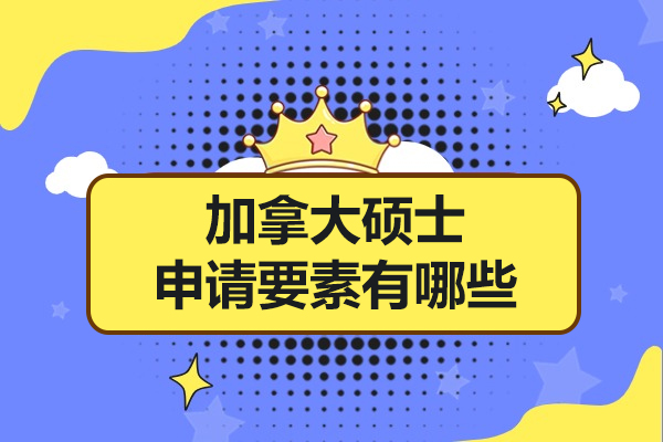 加拿大硕士申请要素有哪些