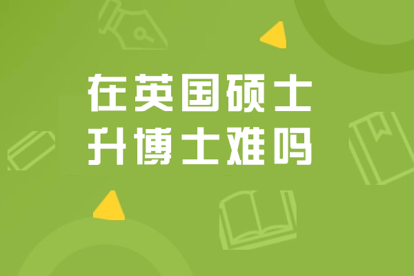 在英国硕士升博士难吗-需要哪些条件