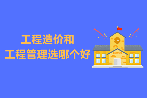 工程造价和工程管理选哪个好