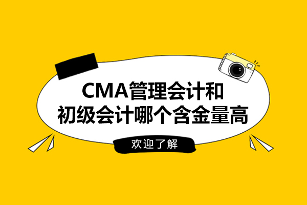 CMA管理会计和初级会计哪个含金量高