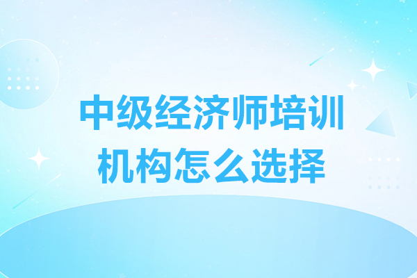深圳中级经济师机构挑选全攻略