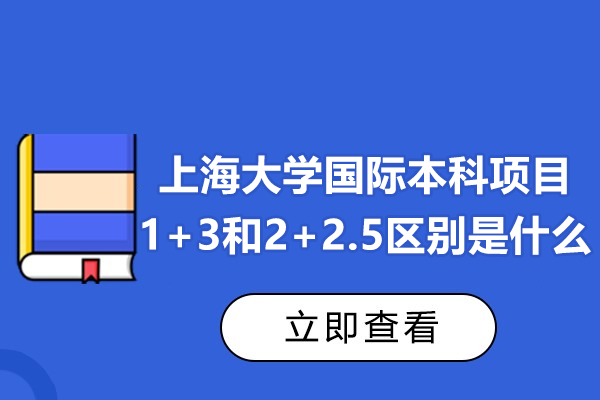 上海大学国际本科项目1+3和2+2.5区别是什么