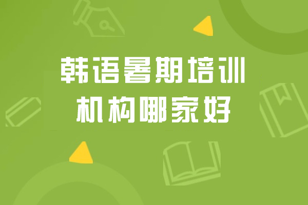 韩语暑期培训机构哪家好-需要多少钱