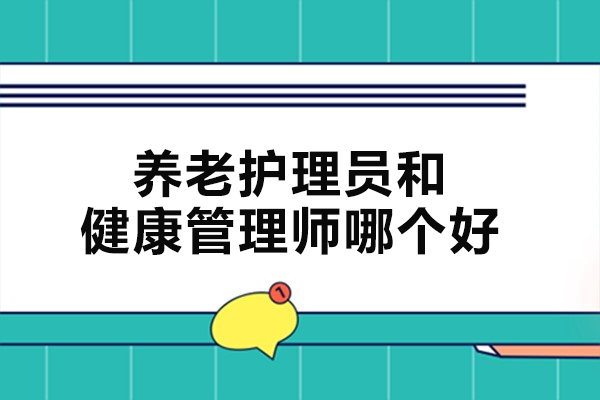 养老护理员和健康管理师哪个好