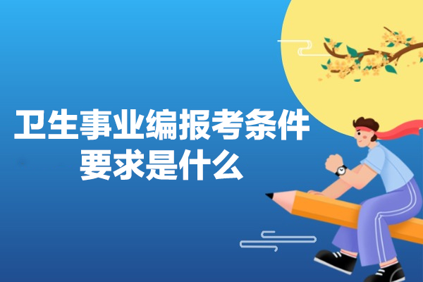 福州卫生事业编报考条件要求是什么-有哪些