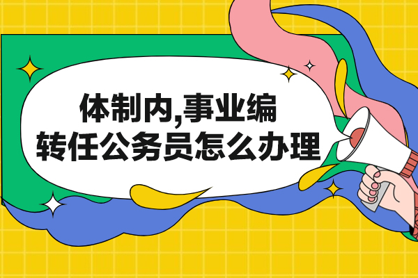 西安体制内,事业编转任公务员怎么办理