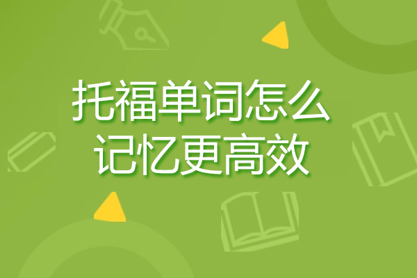 托福单词怎么记忆更高效