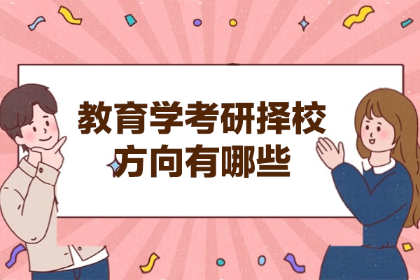 西安教育学考研择校方向有哪些-是什么