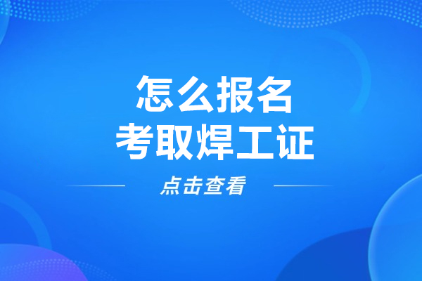 怎么报名考取焊工证-需要多久