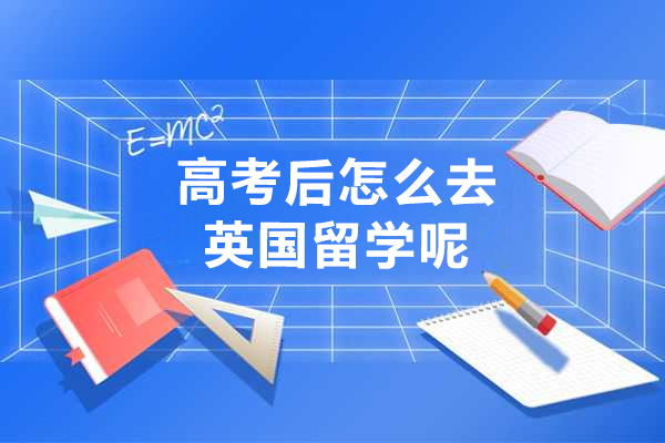 高考后怎么去英国留学呢