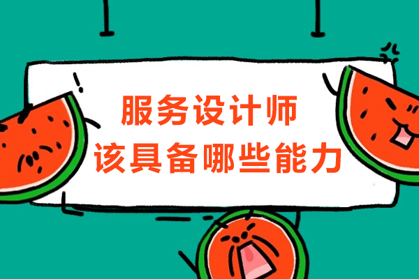 服务设计师该具备哪些能力-如何考取服务设计师资格证