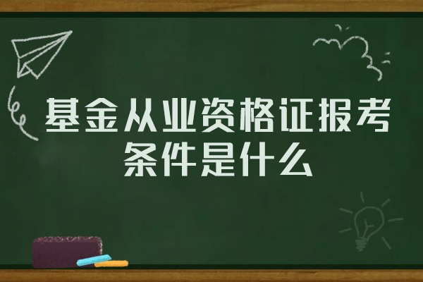 福州基金从业资格证报考条件是什么