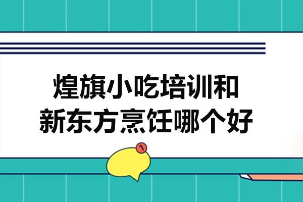 煌旗小吃培训和新东方烹饪哪个好