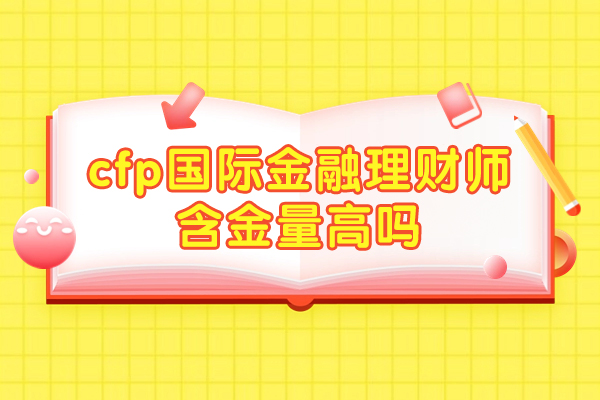 西安cfp国际金融理财师含金量高吗-报考条件是什么