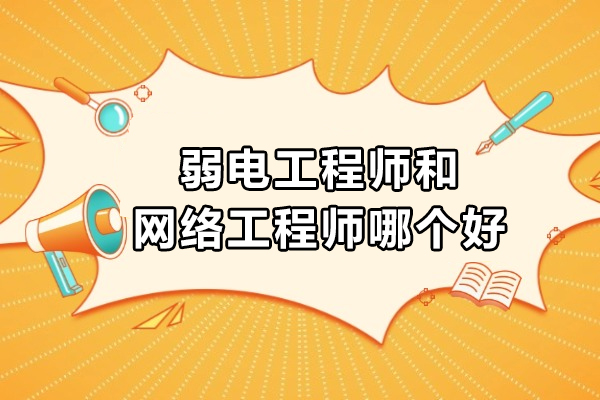 弱电工程师和网络工程师哪个好