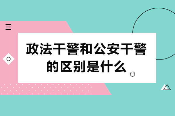 政法干警和公安干警的区别是什么