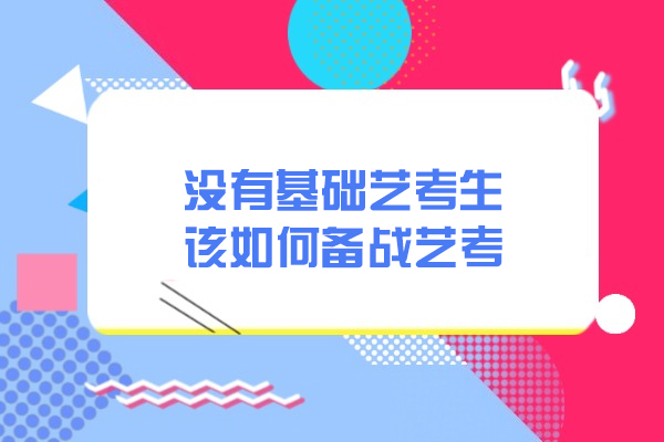 青岛没有基础艺考生该如何备战艺考-备考的方法有哪些