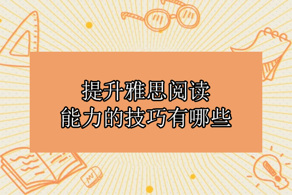 提升雅思阅读能力的技巧有哪些