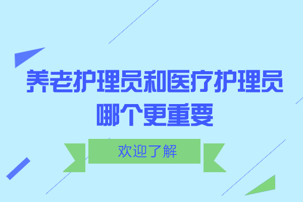 养老护理员和医疗护理员哪个更重要