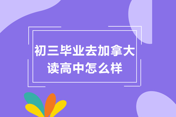 初三毕业去加拿大读高中怎么样