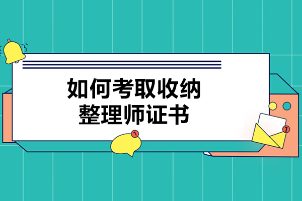 如何考取收纳整理师证书-收纳整理师证怎么考