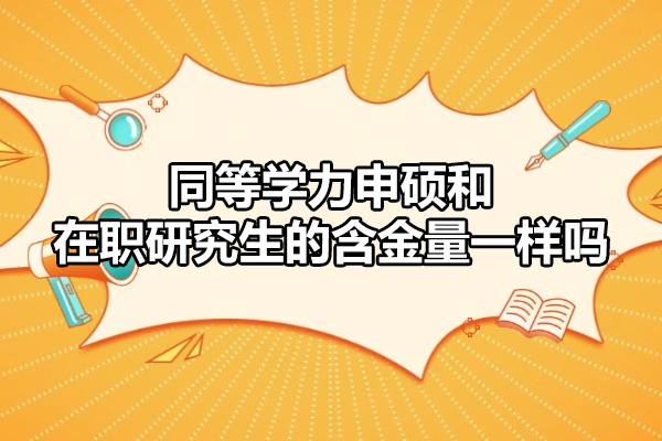 西安同等学力申硕和在职研究生的含金量一样吗