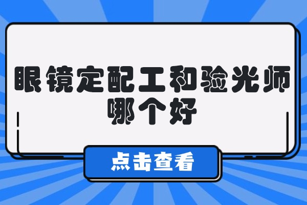 眼镜定配工和验光师哪个好