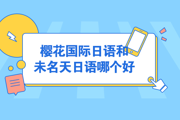 徐州樱花国际日语和未名天日语哪个好