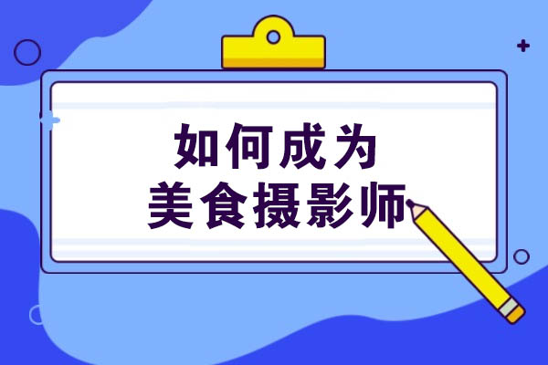 青岛如何成为美食摄影师-成为美食摄影师的方法