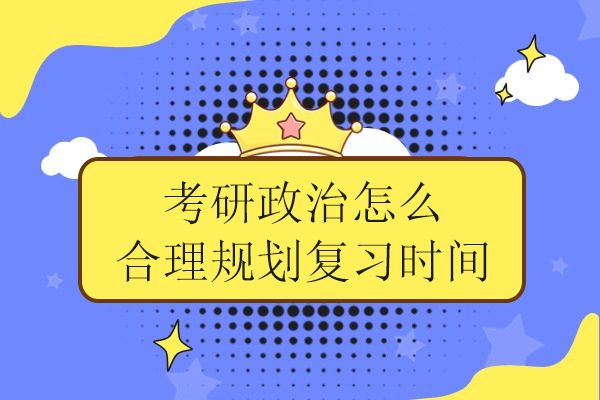 考研政治怎么合理规划复习时间