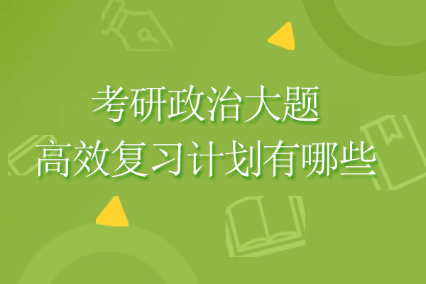 考研政治大题高效复习计划有哪些