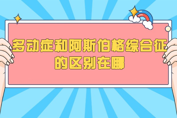 徐州多动症和阿斯伯格综合征的区别在哪