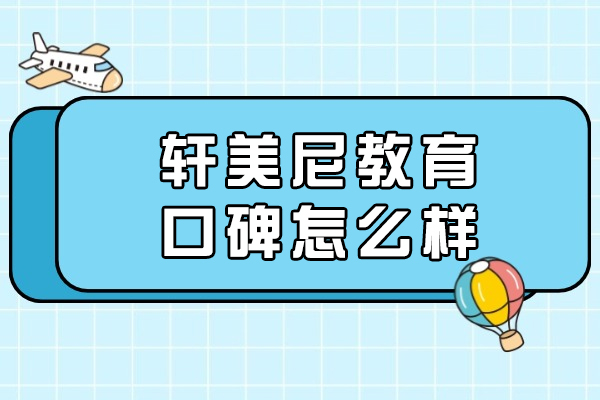 常州轩美尼教育口碑怎么样-好不好