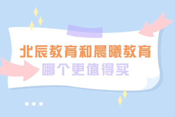 徐州北辰教育和晨曦教育哪个更值得买