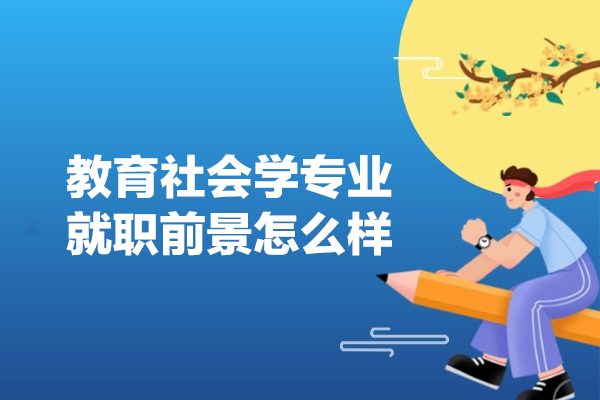 西安教育社会学专业就职前景怎么样