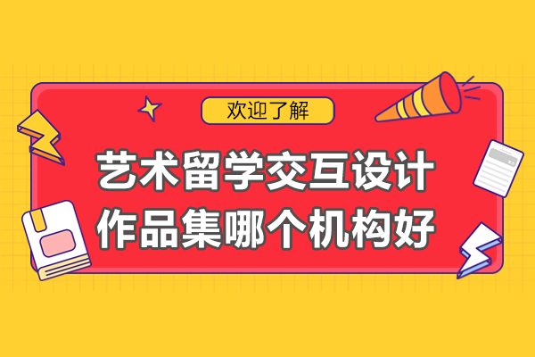 上海交互设计作品集培训权威指南：院校选择与作品集打造
