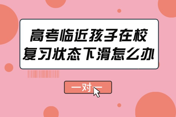 高考临近孩子在校复习状态下滑怎么办