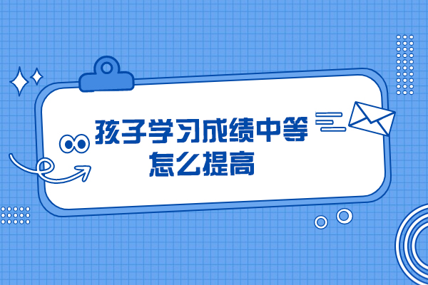 孩子学习成绩中等怎么提高